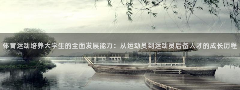 182体育app官方正版下载地址：体育运动培养大学生的全面发展能力：从运动员到运动员后备人才的成长历程