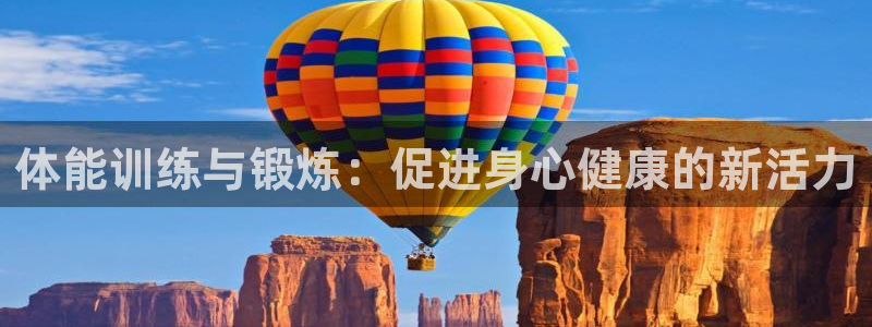 182体育app官方正版下载地址：体能训练与锻炼：促进身心健康的新活力