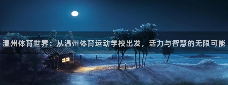182体育APP官方网站入口：温州体育世界：从温州体育运动学校出发，活力与智慧的无限可能