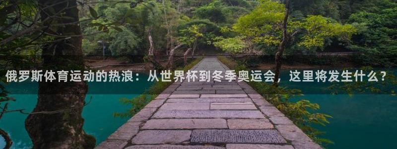 182体育什么：俄罗斯体育运动的热浪：从世界杯到冬季奥运会，这里将发生什么？