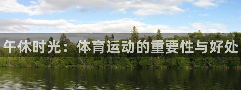 182体育app官方下载入口：午休时光：体育运动的重要性与好处